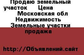 Продаю земельный участок29 › Цена ­ 2 900 000 - Московская обл. Недвижимость » Земельные участки продажа   
